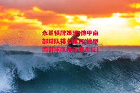 永盈棋牌娱乐-德甲南部球队排名第几(德甲南部球队排名第几位)